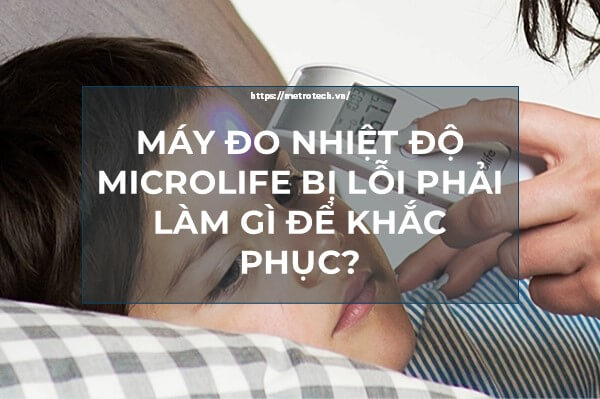 Máy đo nhiệt độ Microlife bị lỗi phải làm gì để khắc phục?